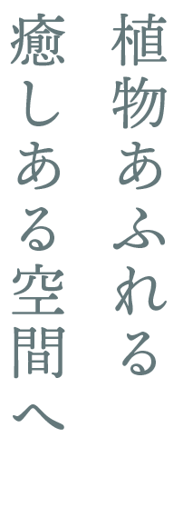 植物あふれる癒しある空間へ